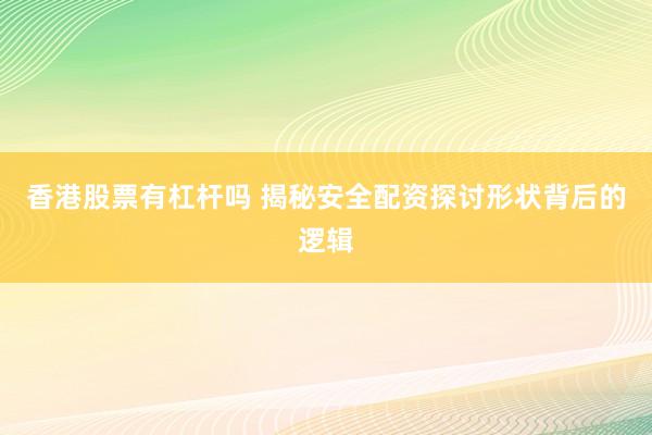 香港股票有杠杆吗 揭秘安全配资探讨形状背后的逻辑
