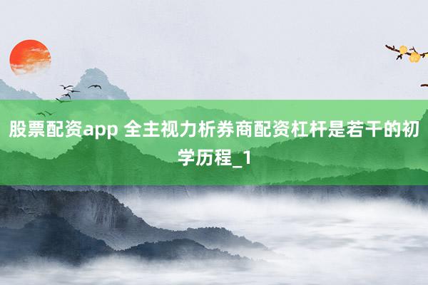 股票配资app 全主视力析券商配资杠杆是若干的初学历程_1