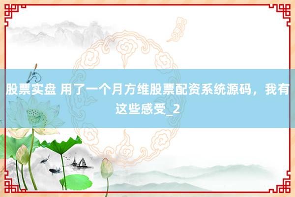 股票实盘 用了一个月方维股票配资系统源码，我有这些感受_2